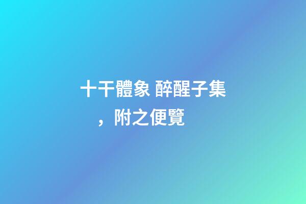 十干體象 醉醒子集，附之便覽
